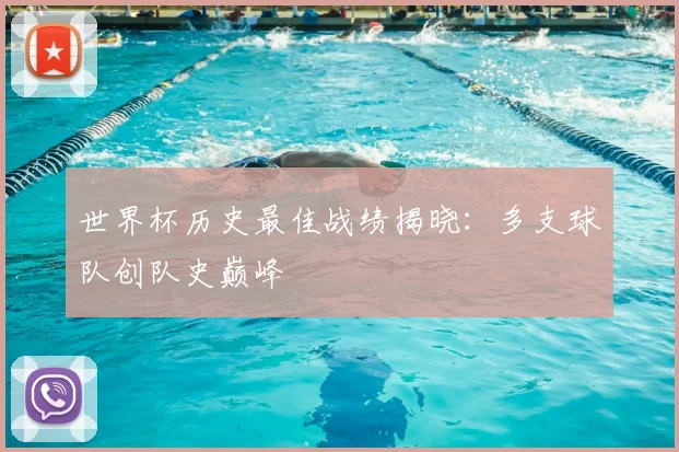 世界杯历史最佳战绩揭晓:多支球队创队史巅峰