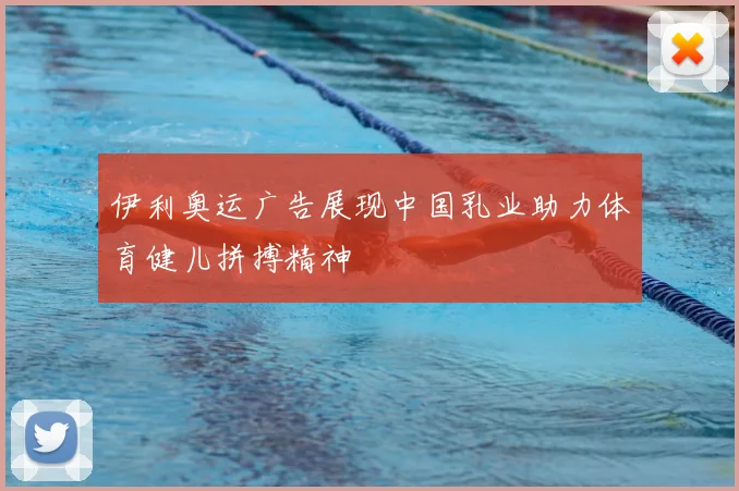伊利奥运广告展现中国乳业助力体育健儿拼搏精神