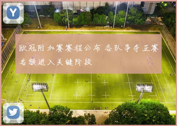 欧冠附加赛赛程公布 各队争夺正赛名额进入关键阶段