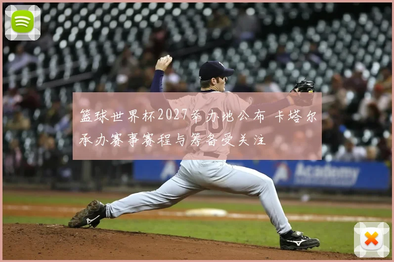 篮球世界杯2027举办地公布 卡塔尔承办赛事赛程与筹备受关注
