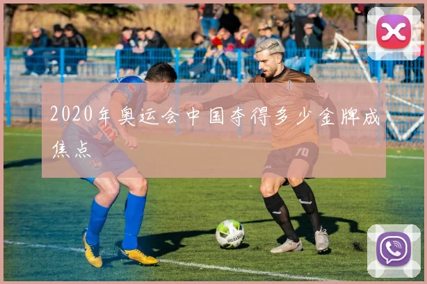 2020年奥运会中国夺得多少金牌成焦点