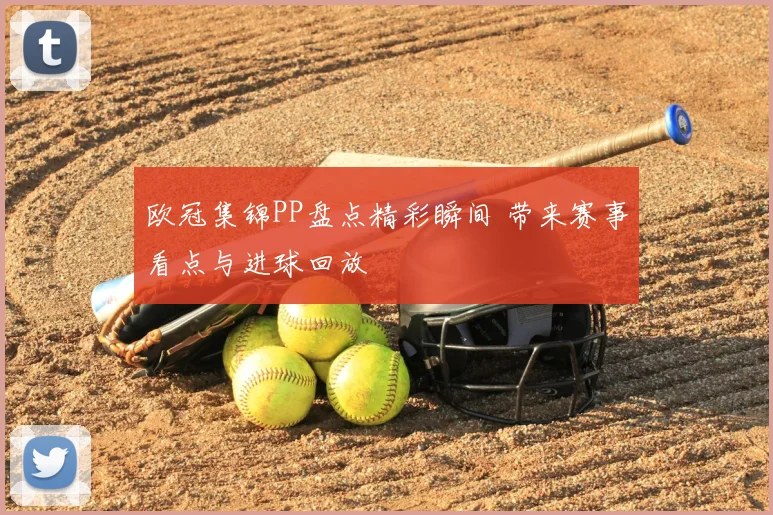 欧冠集锦PP盘点精彩瞬间 带来赛事看点与进球回放