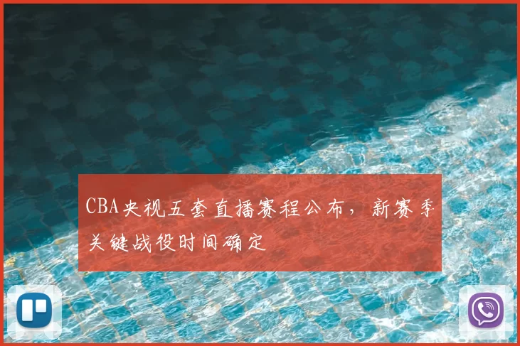 CBA央视五套直播赛程公布，新赛季关键战役时间确定