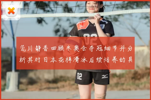 荒川静香回顾冬奥会夺冠细节并分析其对日本花样滑冰后续培养的具体影响