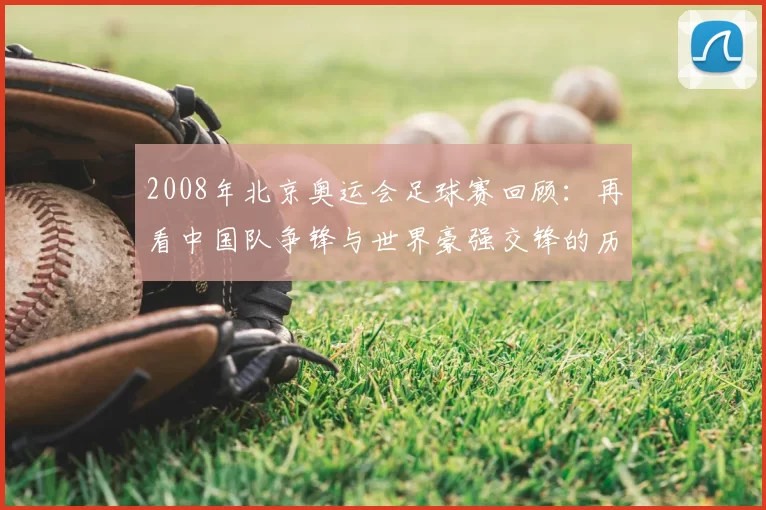 2008年北京奥运会足球赛回顾:再看中国队争锋与世界豪强交锋的历史瞬间