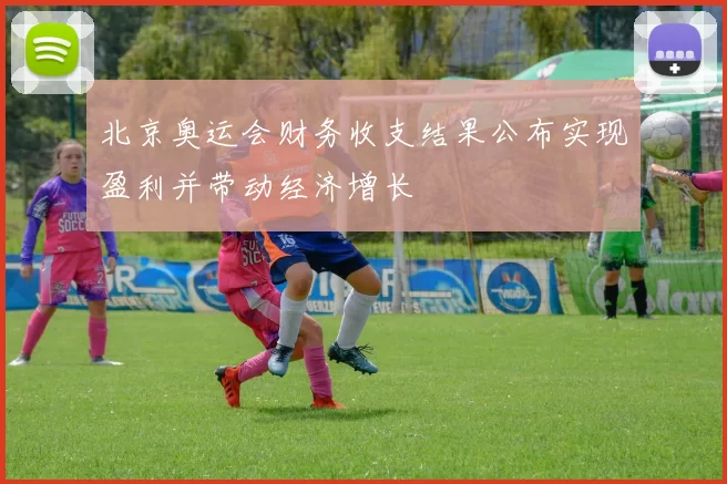 北京奥运会财务收支结果公布实现盈利并带动经济增长