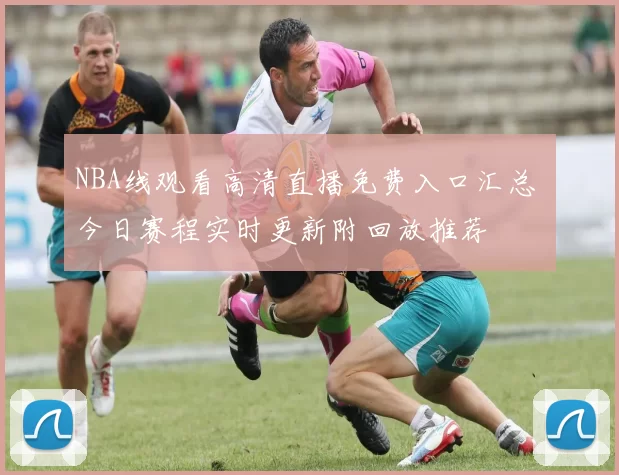 NBA线观看高清直播免费入口汇总 今日赛程实时更新附回放推荐