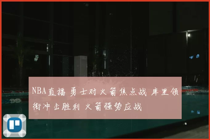 NBA直播 勇士对火箭焦点战 库里领衔冲击胜利 火箭强势应战