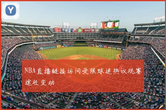 NBA直播链接访问受限球迷热议观赛途径变动