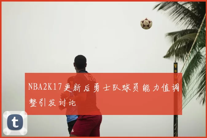 NBA2K17更新后勇士队球员能力值调整引发讨论