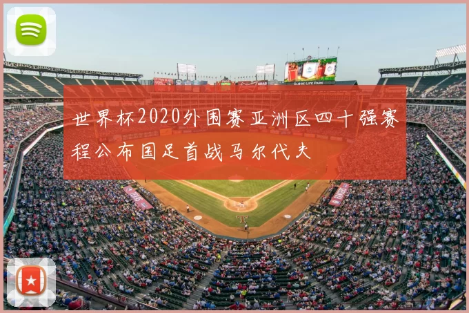 世界杯2020外围赛亚洲区四十强赛程公布国足首战马尔代夫