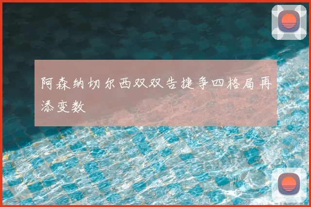 阿森纳切尔西双双告捷争四格局再添变数