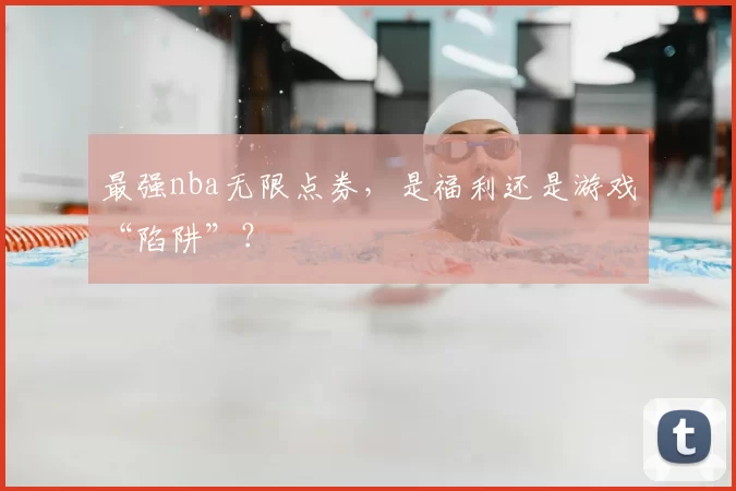 最强nba无限点券，是福利还是游戏“陷阱”？