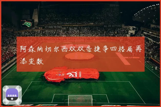 阿森纳切尔西双双告捷争四格局再添变数