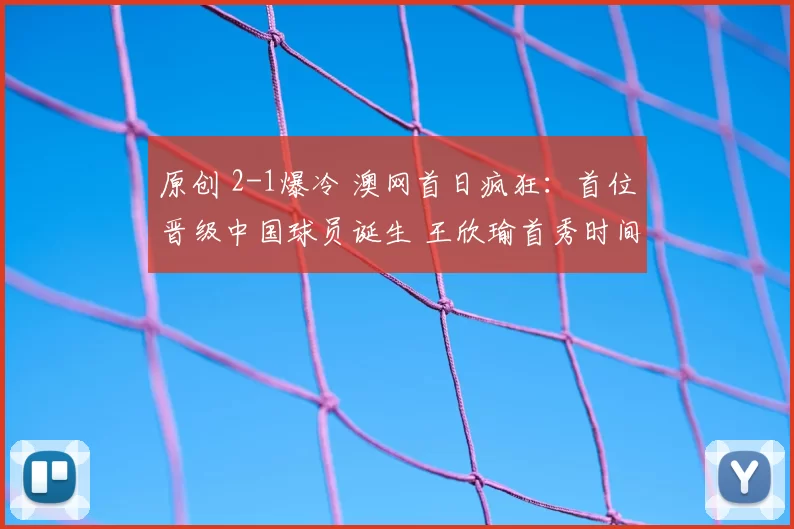 原创 2-1爆冷 澳网首日疯狂：首位晋级中国球员诞生 王欣瑜首秀时间确定