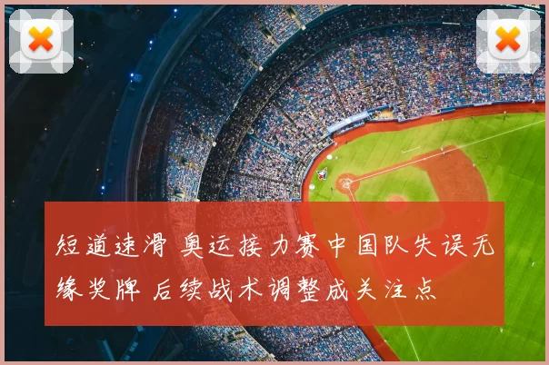 短道速滑 奥运接力赛中国队失误无缘奖牌 后续战术调整成关注点