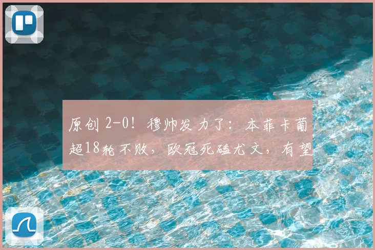 原创 2-0！穆帅发力了：本菲卡葡超18轮不败，欧冠死磕尤文，有望拿3分
