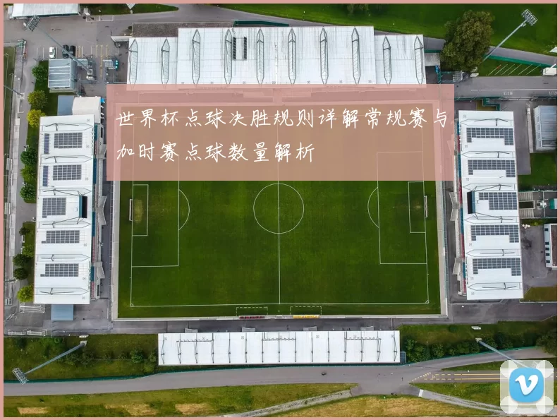 世界杯点球决胜规则详解常规赛与加时赛点球数量解析