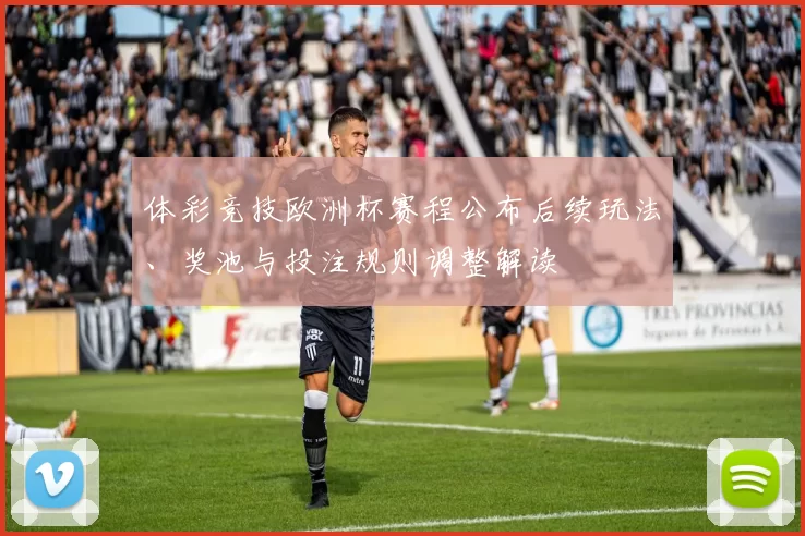 体彩竞技欧洲杯赛程公布后续玩法、奖池与投注规则调整解读