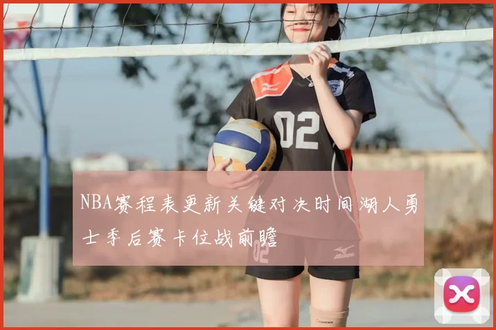 NBA赛程表更新关键对决时间湖人勇士季后赛卡位战前瞻