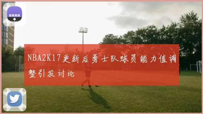 NBA2K17更新后勇士队球员能力值调整引发讨论