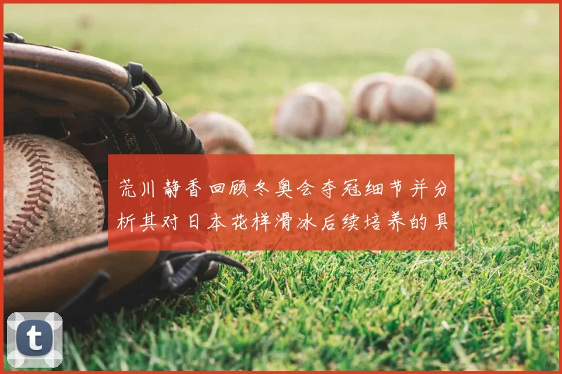 荒川静香回顾冬奥会夺冠细节并分析其对日本花样滑冰后续培养的具体影响