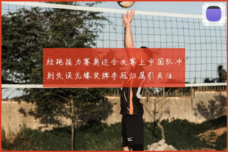 短跑接力赛奥运会决赛上中国队冲刺失误无缘奖牌夺冠归属引关注