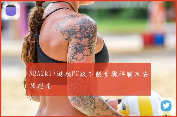 NBA2k17游戏PC版下载步骤详解及安装指南