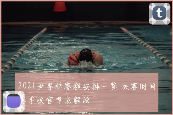 2021世界杯赛程安排一览 决赛时间赛季收官节点解读