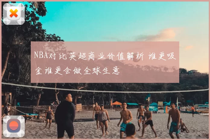 NBA对比英超商业价值解析 谁更吸金谁更会做全球生意