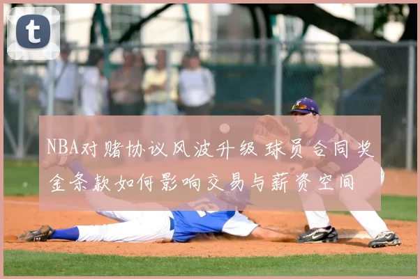 NBA对赌协议风波升级 球员合同奖金条款如何影响交易与薪资空间