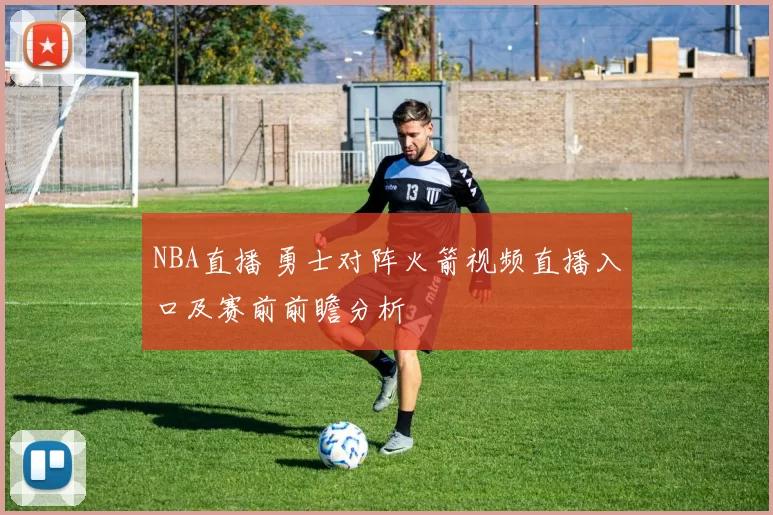 NBA直播 勇士对阵火箭视频直播入口及赛前前瞻分析