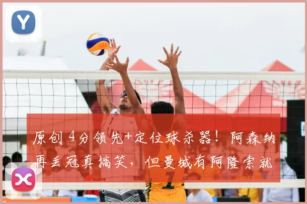 原创 4分领先+定位球杀器!阿森纳再丢冠真搞笑,但曼城有阿隆索就难说