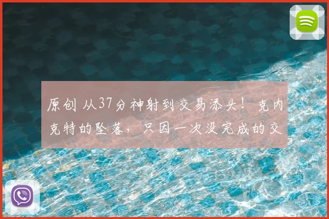 原创 从37分神射到交易添头！克内克特的坠落，只因一次没完成的交易？