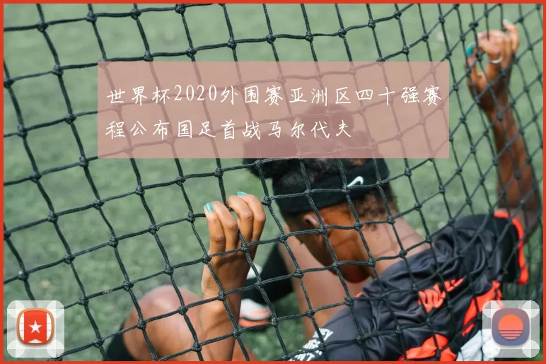 世界杯2020外围赛亚洲区四十强赛程公布国足首战马尔代夫