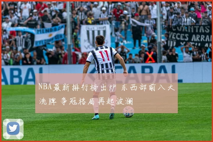 NBA最新排行榜出炉 东西部前八大洗牌 争冠格局再起波澜