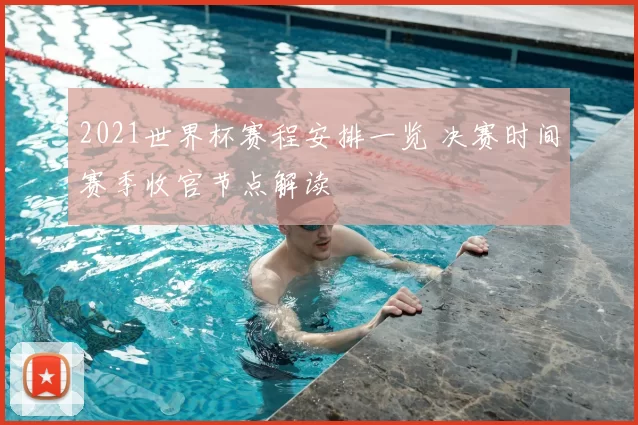 2021世界杯赛程安排一览 决赛时间赛季收官节点解读