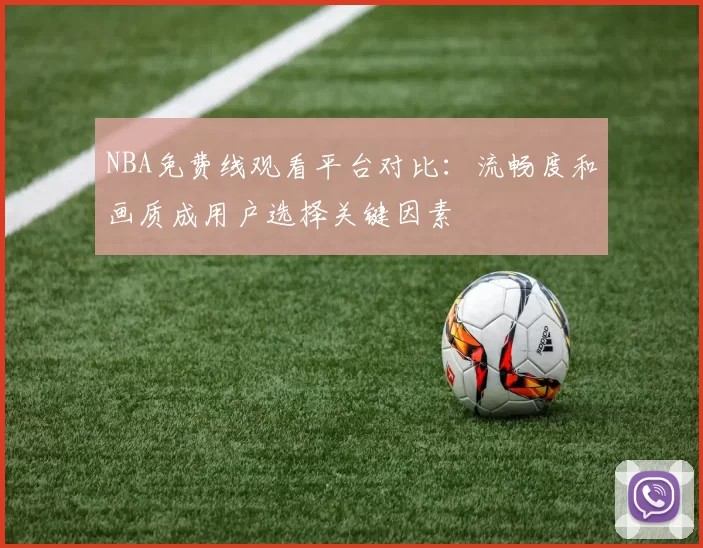 NBA免费线观看平台对比：流畅度和画质成用户选择关键因素