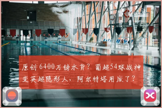 原创 6400万镑水货？葡超54球战神变英超隐形人，阿尔特塔用废了？