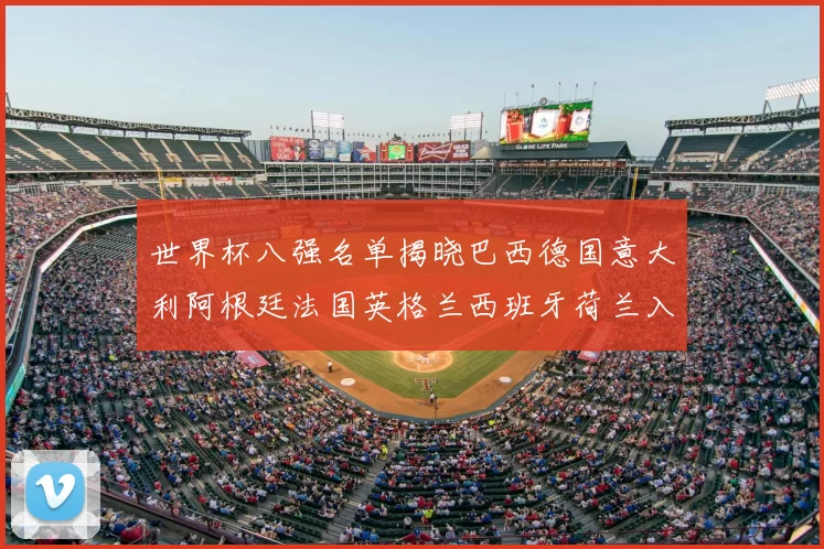 世界杯八强名单揭晓巴西德国意大利阿根廷法国英格兰西班牙荷兰入围