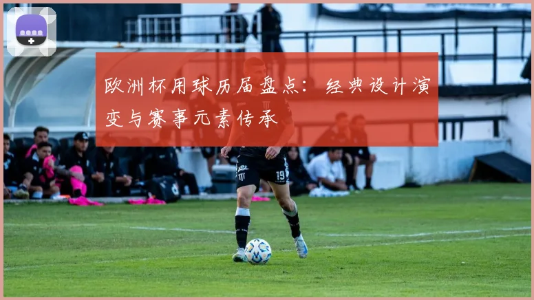 欧洲杯用球历届盘点：经典设计演变与赛事元素传承