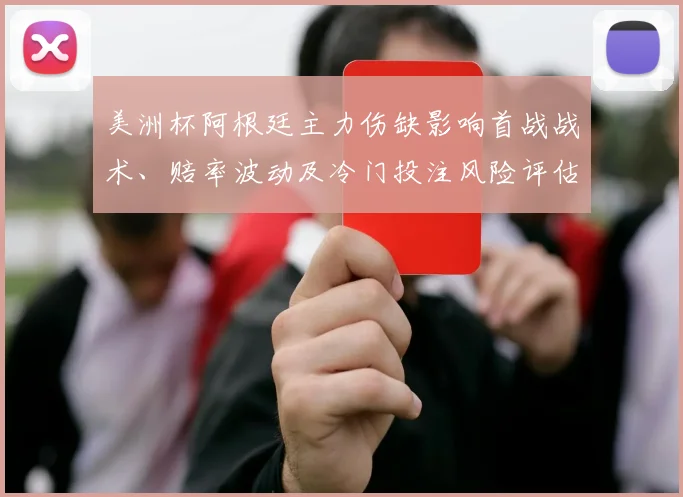 美洲杯阿根廷主力伤缺影响首战战术、赔率波动及冷门投注风险评估