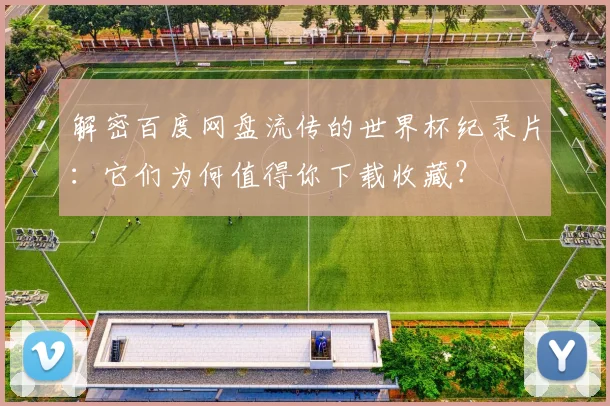 解密百度网盘流传的世界杯纪录片：它们为何值得你下载收藏？