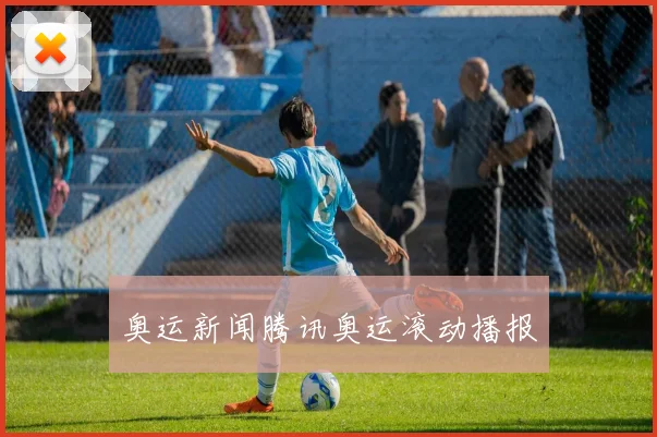 奥运新闻腾讯奥运滚动播报